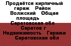 Продаётся кирпичный гараж › Район ­ Волжский › Общая площадь ­ 18 - Саратовская обл., Саратов г. Недвижимость » Гаражи   . Саратовская обл.